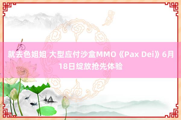 就去色姐姐 大型应付沙盒MMO《Pax Dei》6月18日绽放抢先体验