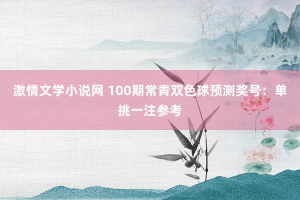 激情文学小说网 100期常青双色球预测奖号：单挑一注参考