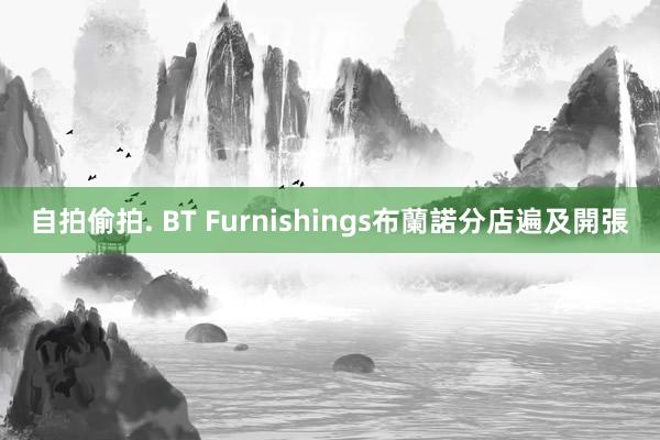 自拍偷拍. BT Furnishings布蘭諾分店遍及開張