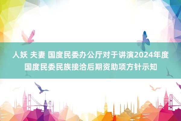 人妖 夫妻 国度民委办公厅对于讲演2024年度国度民委民族接洽后期资助项方针示知